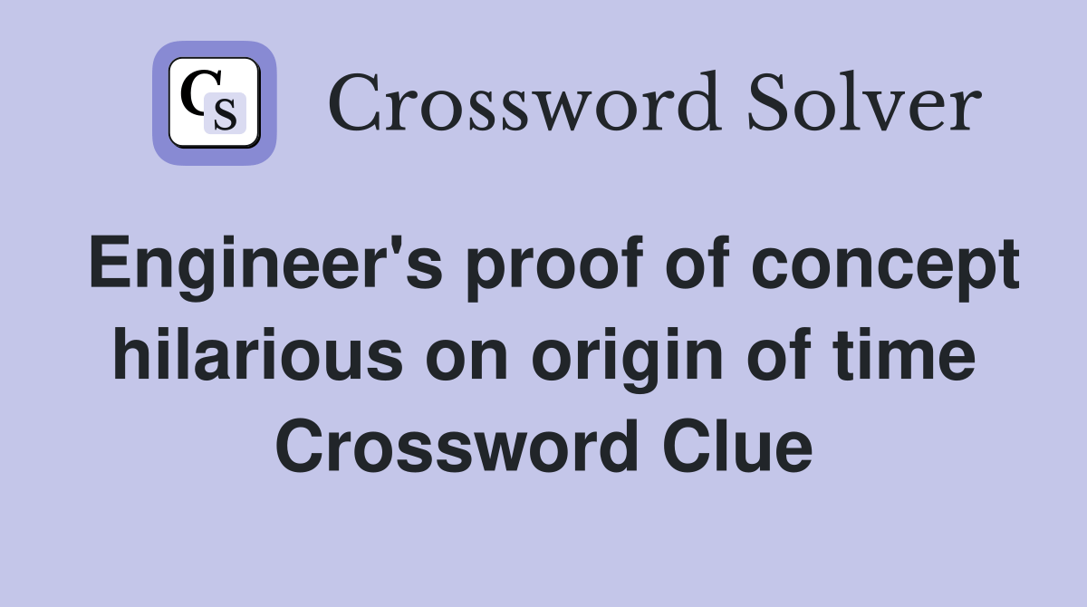 Engineer's proof of concept hilarious on origin of time Crossword